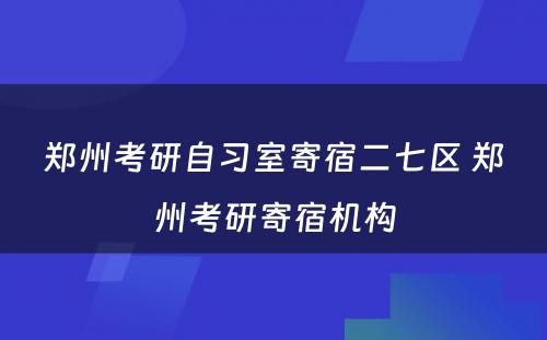 郑州考研自习室寄宿二七区 郑州考研寄宿机构