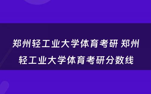 郑州轻工业大学体育考研 郑州轻工业大学体育考研分数线