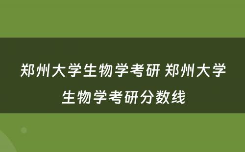 郑州大学生物学考研 郑州大学生物学考研分数线