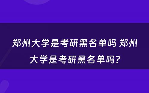 郑州大学是考研黑名单吗 郑州大学是考研黑名单吗?