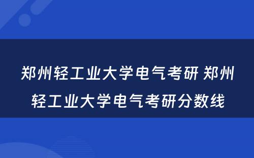 郑州轻工业大学电气考研 郑州轻工业大学电气考研分数线