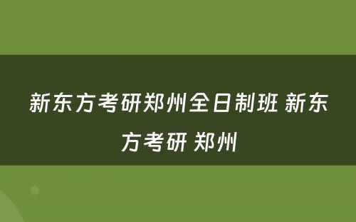 新东方考研郑州全日制班 新东方考研 郑州