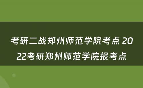 考研二战郑州师范学院考点 2022考研郑州师范学院报考点