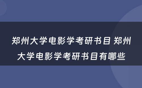 郑州大学电影学考研书目 郑州大学电影学考研书目有哪些