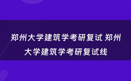 郑州大学建筑学考研复试 郑州大学建筑学考研复试线