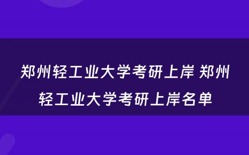 郑州轻工业大学考研上岸 郑州轻工业大学考研上岸名单