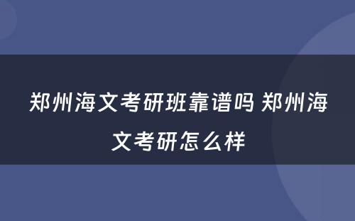 郑州海文考研班靠谱吗 郑州海文考研怎么样