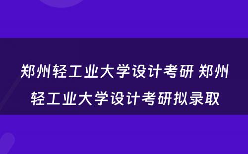 郑州轻工业大学设计考研 郑州轻工业大学设计考研拟录取