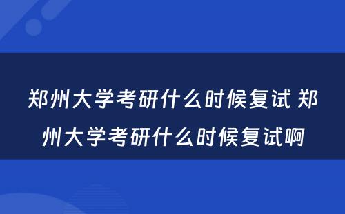 郑州大学考研什么时候复试 郑州大学考研什么时候复试啊