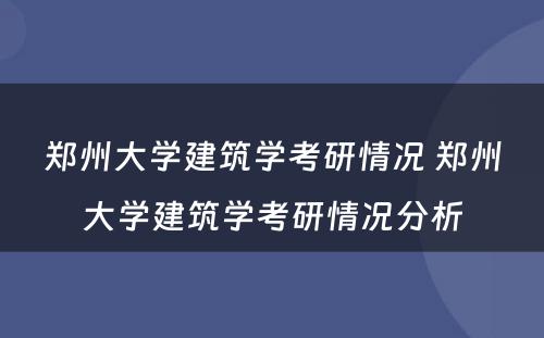 郑州大学建筑学考研情况 郑州大学建筑学考研情况分析