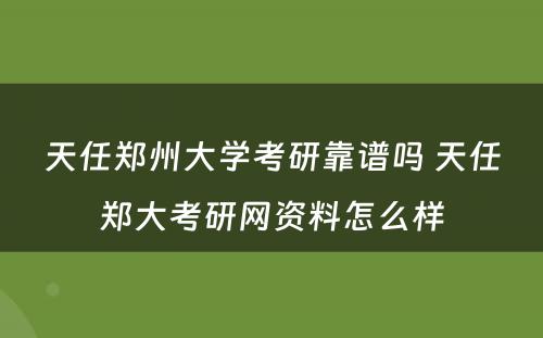 天任郑州大学考研靠谱吗 天任郑大考研网资料怎么样