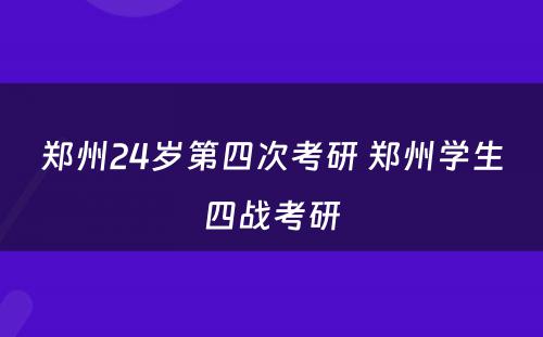 郑州24岁第四次考研 郑州学生四战考研