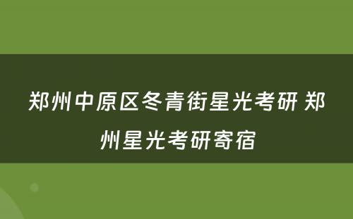 郑州中原区冬青街星光考研 郑州星光考研寄宿