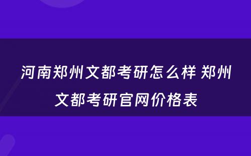 河南郑州文都考研怎么样 郑州文都考研官网价格表