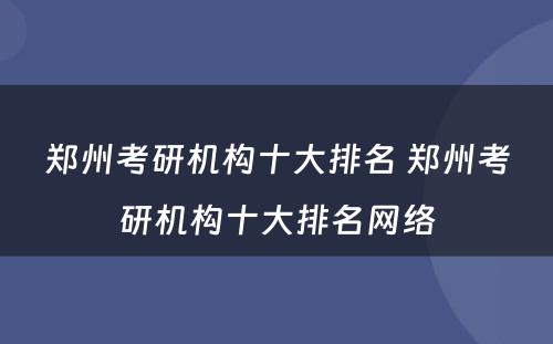 郑州考研机构十大排名 郑州考研机构十大排名网络