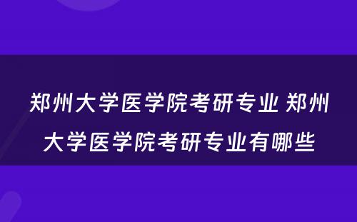 郑州大学医学院考研专业 郑州大学医学院考研专业有哪些