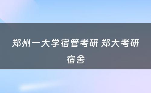 郑州一大学宿管考研 郑大考研宿舍