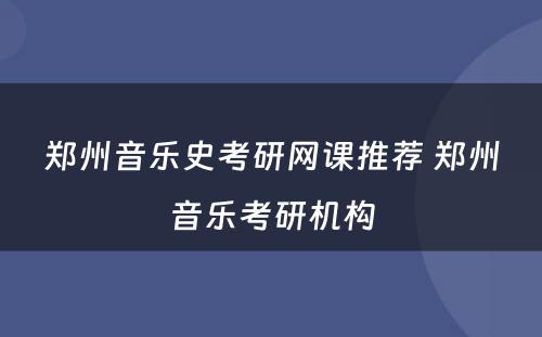 郑州音乐史考研网课推荐 郑州音乐考研机构