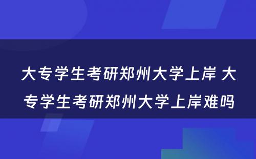 大专学生考研郑州大学上岸 大专学生考研郑州大学上岸难吗