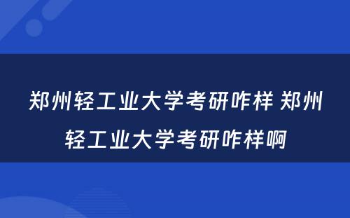 郑州轻工业大学考研咋样 郑州轻工业大学考研咋样啊