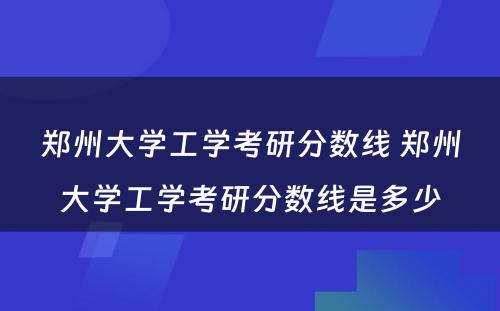 郑州大学工学考研分数线 郑州大学工学考研分数线是多少