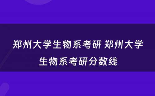 郑州大学生物系考研 郑州大学生物系考研分数线