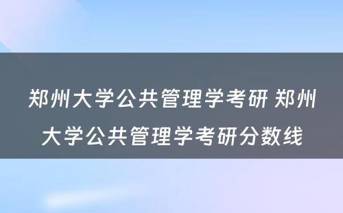 郑州大学公共管理学考研 郑州大学公共管理学考研分数线