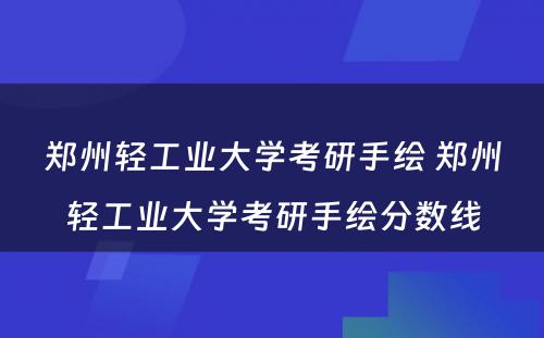 郑州轻工业大学考研手绘 郑州轻工业大学考研手绘分数线