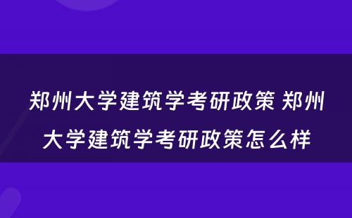 郑州大学建筑学考研政策 郑州大学建筑学考研政策怎么样