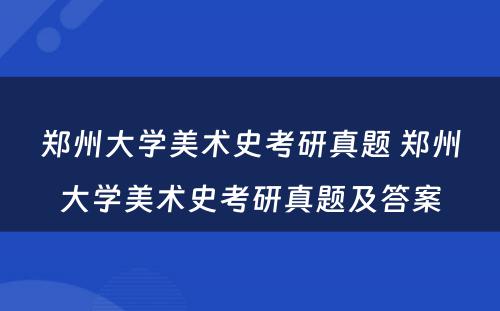 郑州大学美术史考研真题 郑州大学美术史考研真题及答案