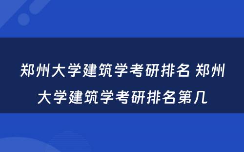 郑州大学建筑学考研排名 郑州大学建筑学考研排名第几