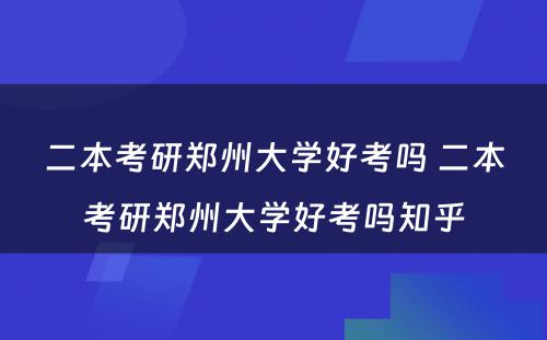 二本考研郑州大学好考吗 二本考研郑州大学好考吗知乎