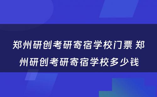 郑州研创考研寄宿学校门票 郑州研创考研寄宿学校多少钱