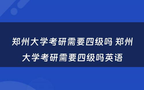 郑州大学考研需要四级吗 郑州大学考研需要四级吗英语