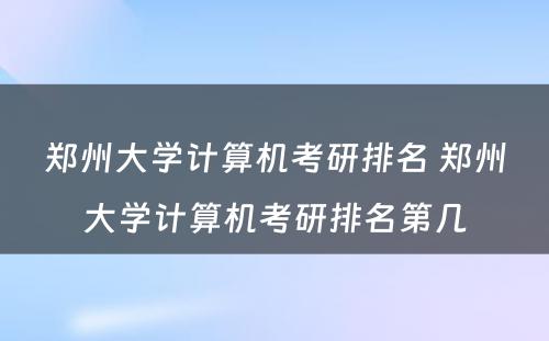 郑州大学计算机考研排名 郑州大学计算机考研排名第几