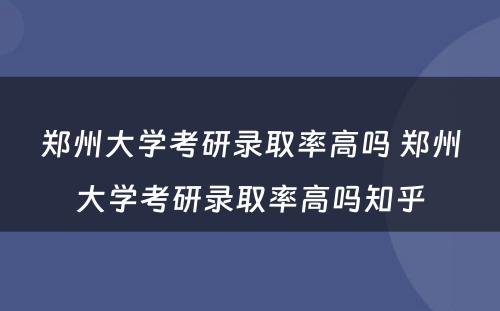 郑州大学考研录取率高吗 郑州大学考研录取率高吗知乎