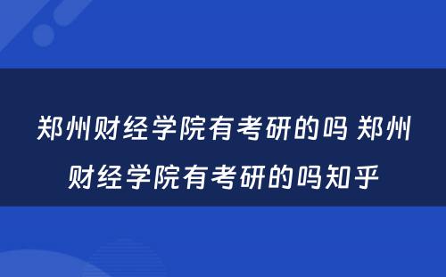 郑州财经学院有考研的吗 郑州财经学院有考研的吗知乎