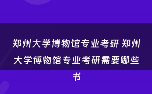 郑州大学博物馆专业考研 郑州大学博物馆专业考研需要哪些书