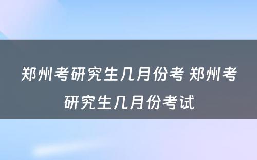 郑州考研究生几月份考 郑州考研究生几月份考试