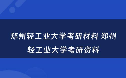 郑州轻工业大学考研材料 郑州轻工业大学考研资料