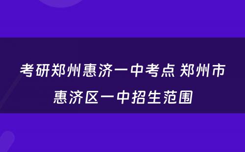 考研郑州惠济一中考点 郑州市惠济区一中招生范围