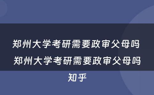 郑州大学考研需要政审父母吗 郑州大学考研需要政审父母吗知乎