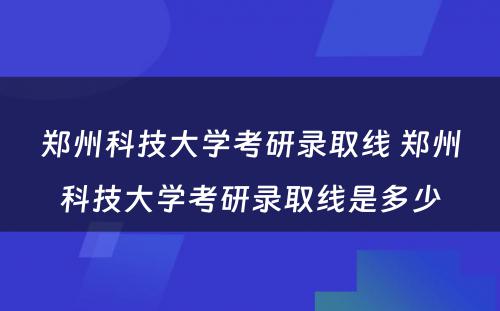 郑州科技大学考研录取线 郑州科技大学考研录取线是多少