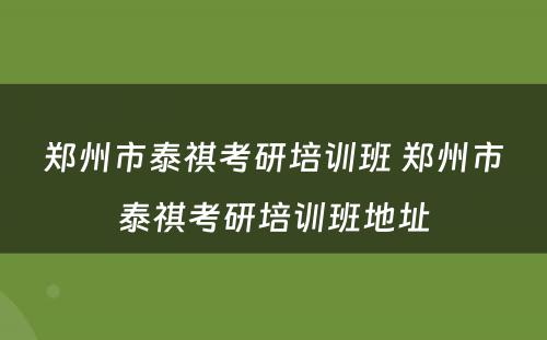 郑州市泰祺考研培训班 郑州市泰祺考研培训班地址