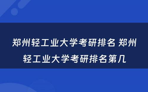 郑州轻工业大学考研排名 郑州轻工业大学考研排名第几