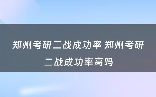 郑州考研二战成功率 郑州考研二战成功率高吗