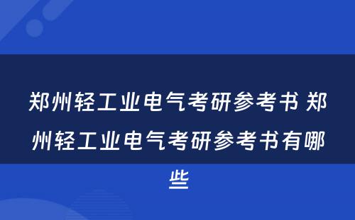 郑州轻工业电气考研参考书 郑州轻工业电气考研参考书有哪些