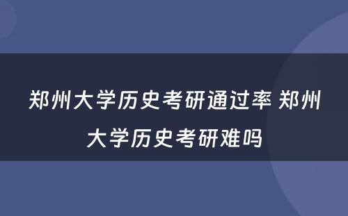 郑州大学历史考研通过率 郑州大学历史考研难吗