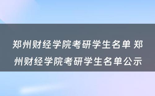 郑州财经学院考研学生名单 郑州财经学院考研学生名单公示