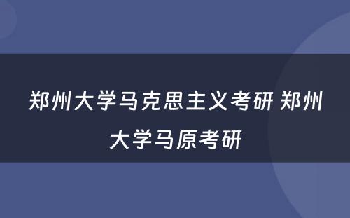 郑州大学马克思主义考研 郑州大学马原考研